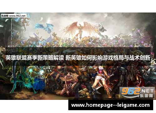 英雄联盟赛季新策略解读 新英雄如何影响游戏格局与战术创新 英雄联盟赛季新策略解读 新英雄如何影响游戏格局与战术创新