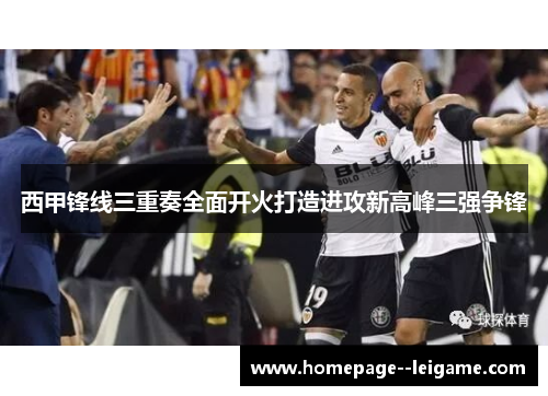 西甲锋线三重奏全面开火打造进攻新高峰三强争锋
