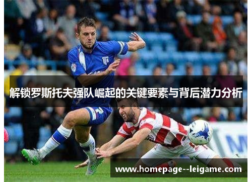 解锁罗斯托夫强队崛起的关键要素与背后潜力分析