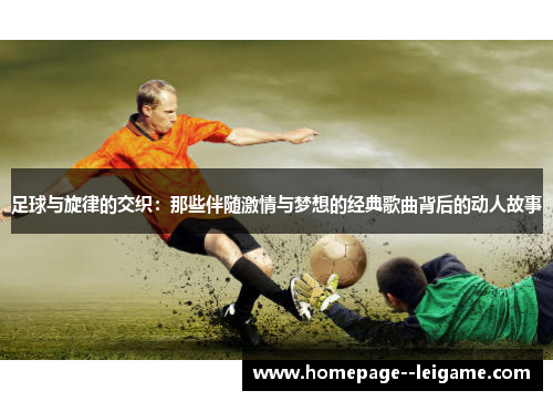 足球与旋律的交织：那些伴随激情与梦想的经典歌曲背后的动人故事