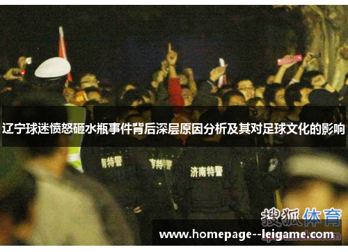 辽宁球迷愤怒砸水瓶事件背后深层原因分析及其对足球文化的影响 辽宁球迷愤怒砸水瓶事件背后深层原因分析及其对足球文化的影响