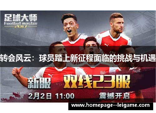 转会风云:球员踏上新征程面临的挑战与机遇 转会风云:球员踏上新征程面临的挑战与机遇