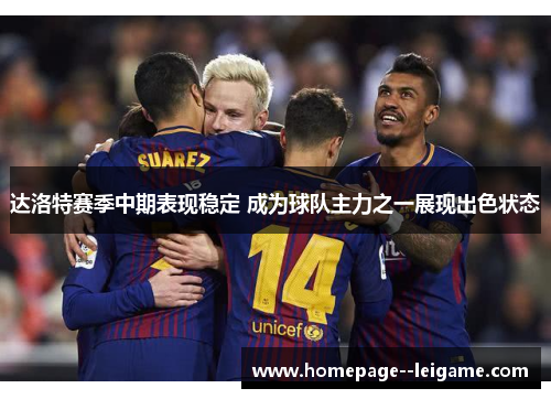 达洛特赛季中期表现稳定 成为球队主力之一展现出色状态