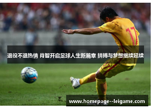 退役不退热情 肖智开启足球人生新篇章 拼搏与梦想继续延续