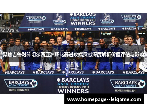聚焦吉鲁对阵切尔西亚洲杯比赛进攻端贡献深度解析价值评估与影响