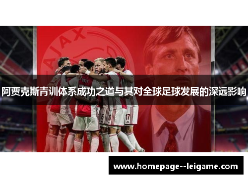 阿贾克斯青训体系成功之道与其对全球足球发展的深远影响 阿贾克斯青训体系成功之道与其对全球足球发展的深远影响