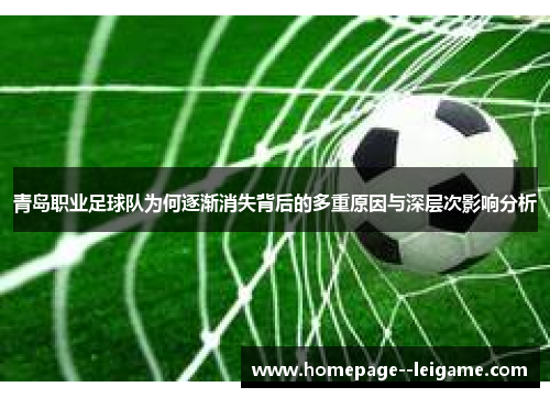 青岛职业足球队为何逐渐消失背后的多重原因与深层次影响分析