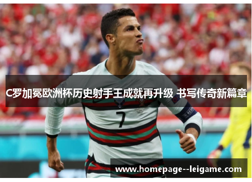 C罗加冕欧洲杯历史射手王成就再升级 书写传奇新篇章