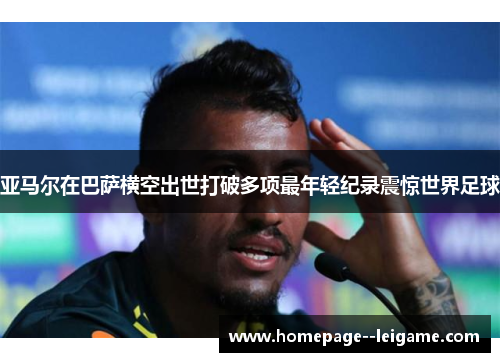 亚马尔在巴萨横空出世打破多项最年轻纪录震惊世界足球