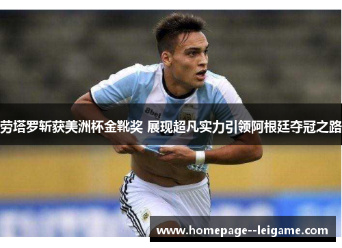 劳塔罗斩获美洲杯金靴奖 展现超凡实力引领阿根廷夺冠之路