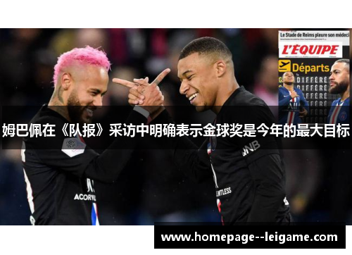 姆巴佩在《队报》采访中明确表示金球奖是今年的最大目标