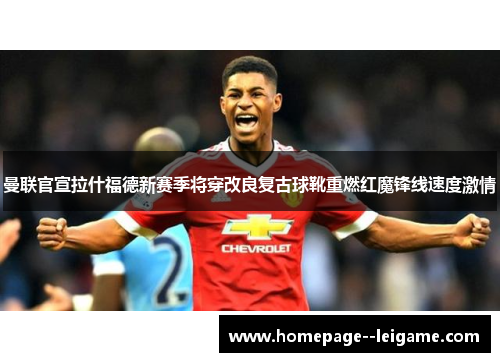 曼联官宣拉什福德新赛季将穿改良复古球靴重燃红魔锋线速度激情