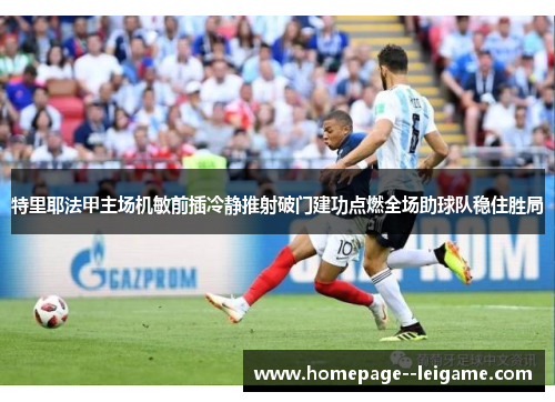 特里耶法甲主场机敏前插冷静推射破门建功点燃全场助球队稳住胜局