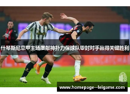 什琴斯尼意甲主场屡献神扑力保球队零封对手赢得关键胜利