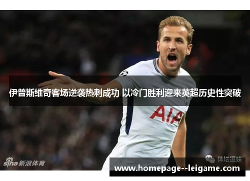 伊普斯维奇客场逆袭热刺成功 以冷门胜利迎来英超历史性突破