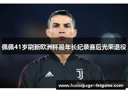 佩佩41岁刷新欧洲杯最年长纪录赛后光荣退役