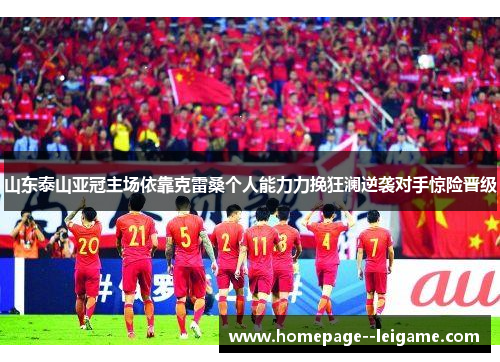 山东泰山亚冠主场依靠克雷桑个人能力力挽狂澜逆袭对手惊险晋级