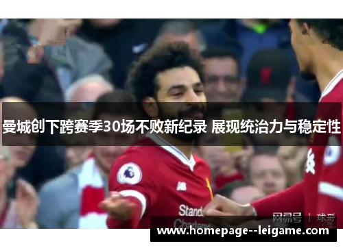 曼城创下跨赛季30场不败新纪录 展现统治力与稳定性