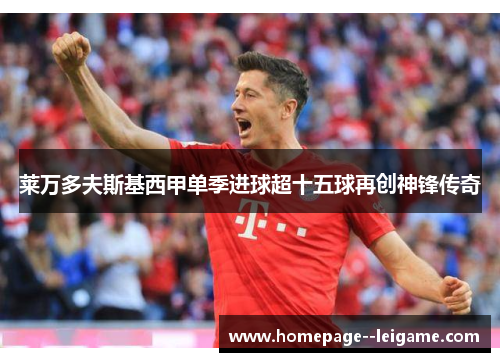 莱万多夫斯基西甲单季进球超十五球再创神锋传奇 莱万多夫斯基西甲单季进球超十五球再创神锋传奇