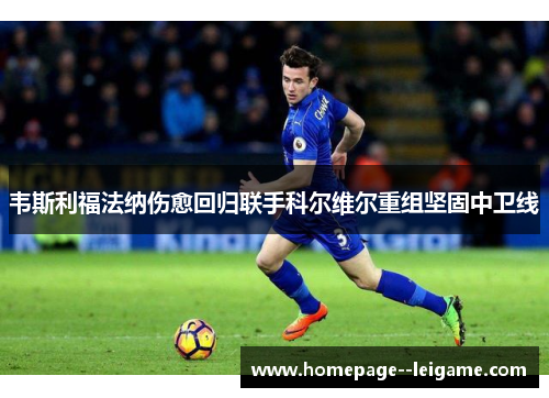 韦斯利福法纳伤愈回归联手科尔维尔重组坚固中卫线 韦斯利福法纳伤愈回归联手科尔维尔重组坚固中卫线