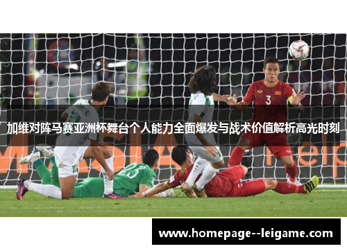 加维对阵马赛亚洲杯舞台个人能力全面爆发与战术价值解析高光时刻 加维对阵马赛亚洲杯舞台个人能力全面爆发与战术价值解析高光时刻