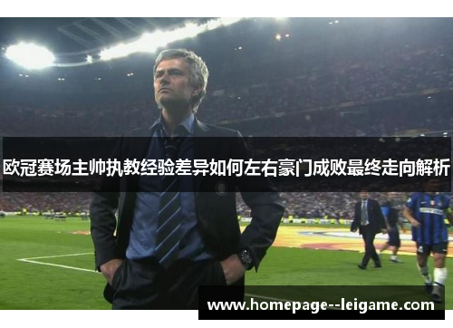 欧冠赛场主帅执教经验差异如何左右豪门成败最终走向解析 欧冠赛场主帅执教经验差异如何左右豪门成败最终走向解析