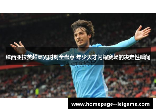 穆西亚拉英超高光时刻全盘点 年少天才闪耀赛场的决定性瞬间 穆西亚拉英超高光时刻全盘点 年少天才闪耀赛场的决定性瞬间
