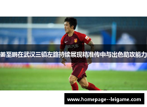 姜至鹏在武汉三镇左路持续展现精准传中与出色助攻能力 姜至鹏在武汉三镇左路持续展现精准传中与出色助攻能力