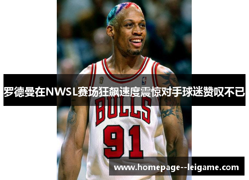 罗德曼在NWSL赛场狂飙速度震惊对手球迷赞叹不已 罗德曼在NWSL赛场狂飙速度震惊对手球迷赞叹不已
